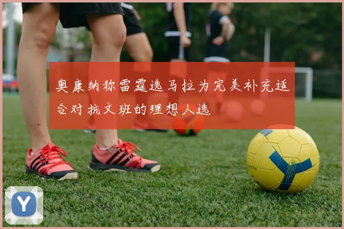 奥康纳称雷霆选马拉为完美补充适合对抗文班的理想人选