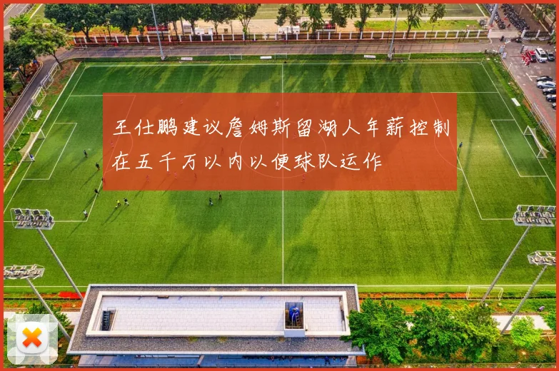 王仕鹏建议詹姆斯留湖人年薪控制在五千万以内以便球队运作