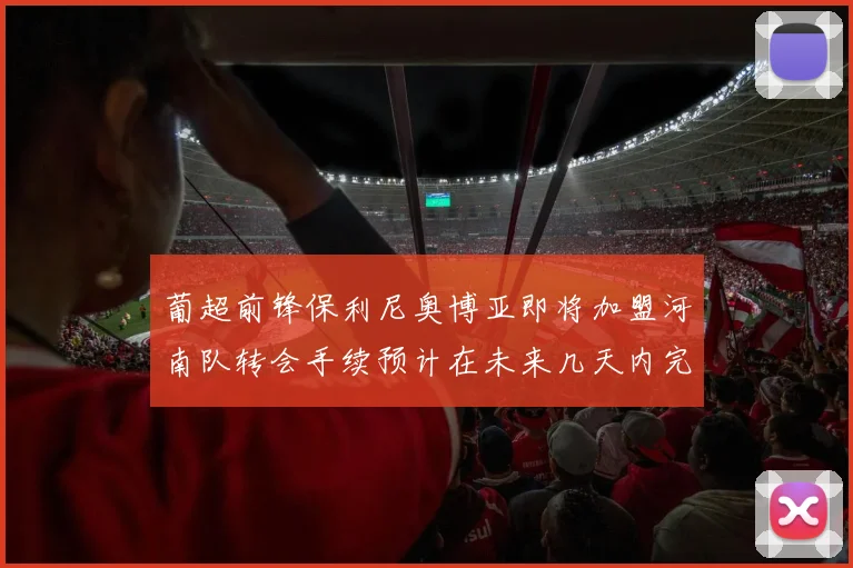 葡超前锋保利尼奥博亚即将加盟河南队转会手续预计在未来几天内完成