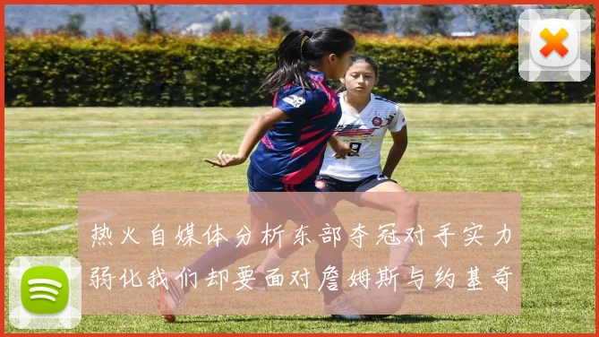 热火自媒体分析东部夺冠对手实力弱化我们却要面对詹姆斯与约基奇的挑战