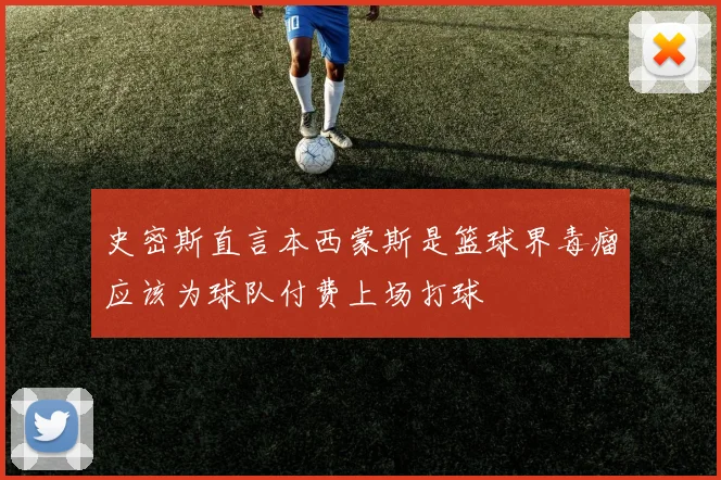 史密斯直言本西蒙斯是篮球界毒瘤应该为球队付费上场打球