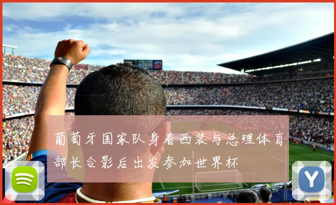 葡萄牙国家队身着西装与总理体育部长合影后出发参加世界杯
