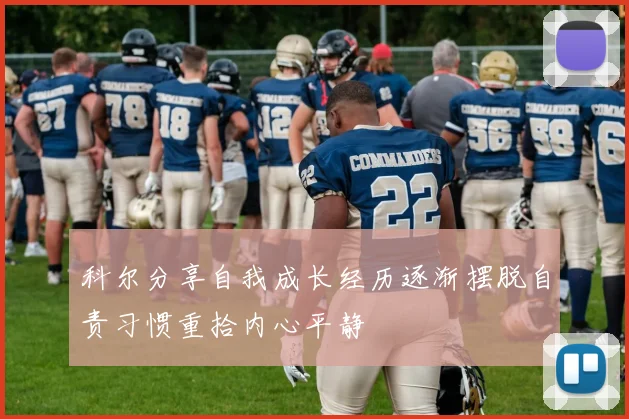 科尔分享自我成长经历逐渐摆脱自责习惯重拾内心平静