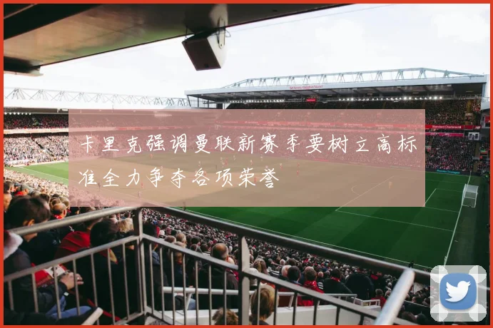 卡里克强调曼联新赛季要树立高标准全力争夺各项荣誉