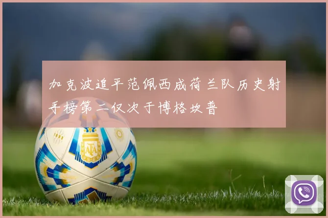 加克波追平范佩西成荷兰队历史射手榜第二仅次于博格坎普
