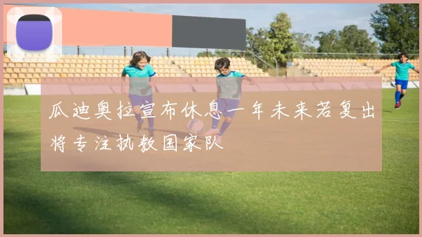 瓜迪奥拉宣布休息一年未来若复出将专注执教国家队