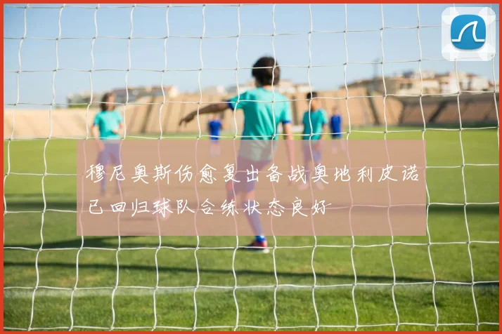 穆尼奥斯伤愈复出备战奥地利皮诺已回归球队合练状态良好
